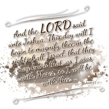 Joshua 3:7 – And the LORD said unto Joshua, This day will I begin to magnify thee in the sight of all Israel, that they may know that, as I was with Moses, so I…