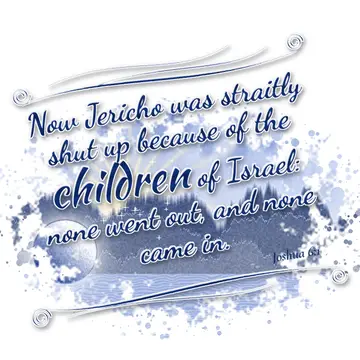 Joshua 6:1 – Now Jericho was straitly shut up because of the children of Israel: none went out, and none came in.
