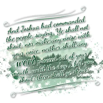 Joshua 6:10 – And Joshua had commanded the people, saying, Ye shall not shout, nor make any noise with your voice, neither shall any word proceed out of your…
