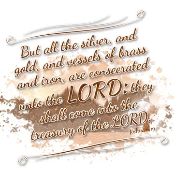 Joshua 6:19 – But all the silver, and gold, and vessels of brass and iron, are consecrated unto the LORD: they shall come into the treasury of the LORD.