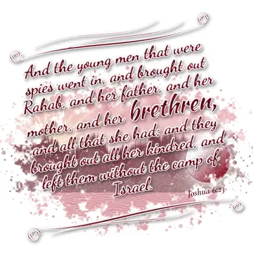 Joshua 6:23 – And the young men that were spies went in, and brought out Rahab, and her father, and her mother, and her brethren, and all that she had; and they…