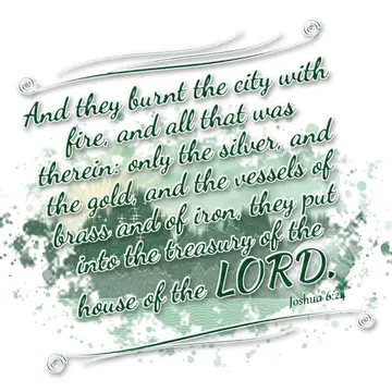 Joshua 6:24 – And they burnt the city with fire, and all that was therein: only the silver, and the gold, and the vessels of brass and of iron, they put into the…