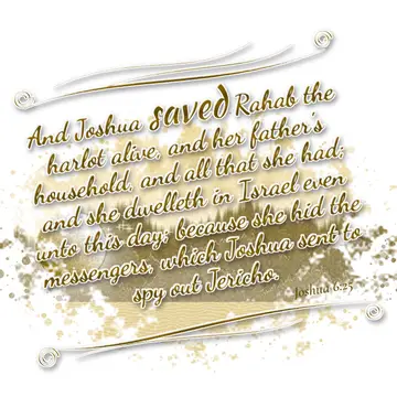 Joshua 6:25 – And Joshua saved Rahab the harlot alive, and her father's household, and all that she had; and she dwelleth in Israel even unto this day; because she…