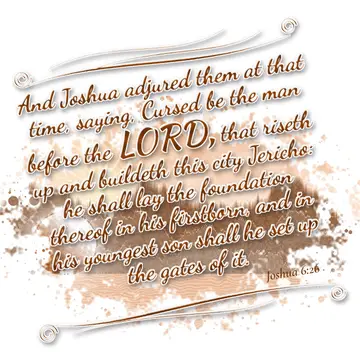 Joshua 6:26 – And Joshua adjured them at that time, saying, Cursed be the man before the LORD, that riseth up and buildeth this city Jericho: he shall lay the…