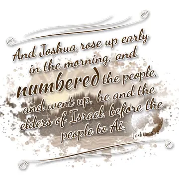 Joshua 8:10 – And Joshua rose up early in the morning, and numbered the people, and went up, he and the elders of Israel, before the people to Ai.