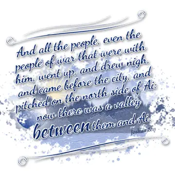Joshua 8:11 – And all the people, even the people of war that were with him, went up, and drew nigh, and came before the city, and pitched on the north side of Ai…
