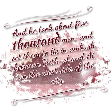 Joshua 8:12 – And he took about five thousand men, and set them to lie in ambush between Beth-el and Ai, on the west side of the city.