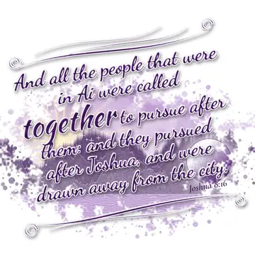 Joshua 8:16 – And all the people that were in Ai were called together to pursue after them: and they pursued after Joshua, and were drawn away from the city.
