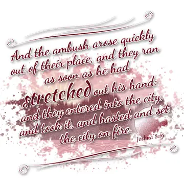 Joshua 8:19 – And the ambush arose quickly out of their place, and they ran as soon as he had stretched out his hand: and they entered into the city, and took it…