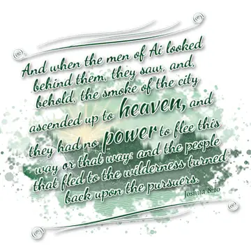 Joshua 8:20 – And when the men of Ai looked behind them, they saw, and, behold, the smoke of the city ascended up to heaven, and they had no power to flee this way…