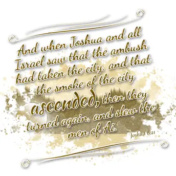 Joshua 8:21 – And when Joshua and all Israel saw that the ambush had taken the city, and that the smoke of the city ascended, then they turned again, and slew the…
