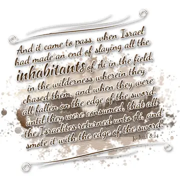 Joshua 8:24 – And it came to pass, when Israel had made an end of slaying all the inhabitants of Ai in the field, in the wilderness wherein they chased them, and…