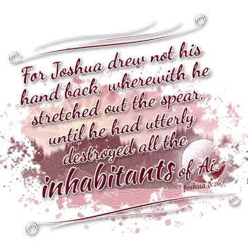 Joshua 8:26 – For Joshua drew not his hand back, wherewith he stretched out the spear, until he had utterly destroyed all the inhabitants of Ai.