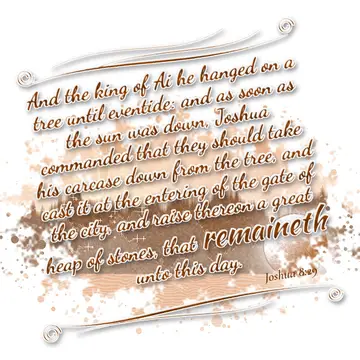 Joshua 8:29 – And the king of Ai he hanged on a tree until eventide: and as soon as the sun was down, Joshua commanded that they should take his carcase down from…