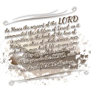 Joshua 8:31 – As Moses the servant of the LORD commanded the children of Israel, as it is written in the book of the law of Moses, an altar of whole stones, over…