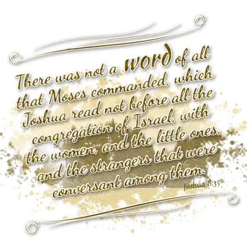 Joshua 8:35 – There was not a word of all that Moses commanded, which Joshua read not before all the congregation of Israel, with the women, and the little ones…