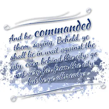 Joshua 8:4 – And he commanded them, saying, Behold, ye shall lie in wait against the city, even behind the city: go not very far from the city, but be ye all…