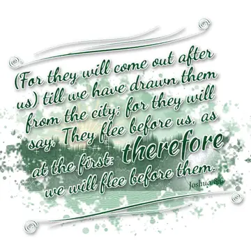 Joshua 8:6 – (For they will come out after us) till we have drawn them from the city; for they will say, They flee before us, as at the first: therefore we will…