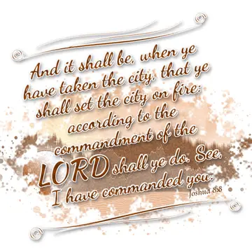 Joshua 8:8 – And it shall be, when ye have taken the city, that ye shall set the city on fire: according to the commandment of the LORD shall ye do. See, I have…