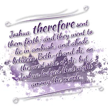 Joshua 8:9 – Joshua therefore sent them forth: and they went to lie in ambush, and abode between Beth-el and Ai, on the west side of Ai: but Joshua lodged that…