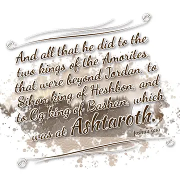 Joshua 9:10 – And all that he did to the two kings of the Amorites, that were beyond Jordan, to Sihon king of Heshbon, and to Og king of Bashan, which was at…