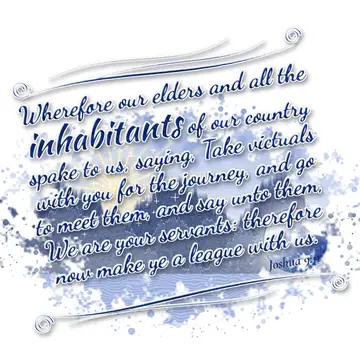 Joshua 9:11 – Wherefore our elders and all the inhabitants of our country spake to us, saying, Take victuals with you for the journey, and go to meet them, and say…