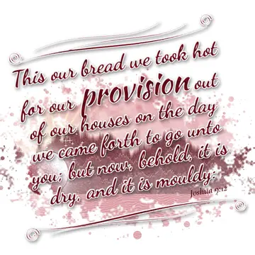 Joshua 9:12 – This our bread we took hot for our provision out of our houses on the day we came forth to go unto you; but now, behold, it is dry, and it is mouldy: