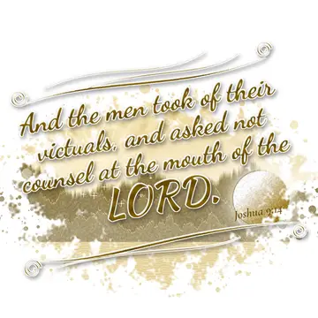 Joshua 9:14 – And the men took of their victuals, and asked not counsel at the mouth of the LORD.
