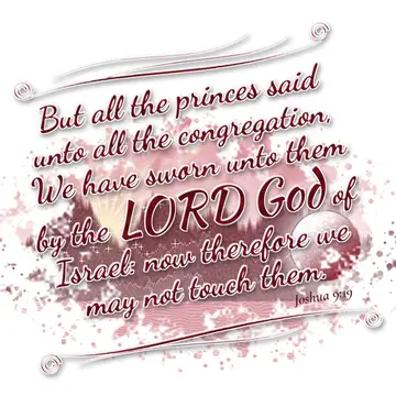 Joshua 9:19 – But all the princes said unto all the congregation, We have sworn unto them by the LORD God of Israel: now therefore we may not touch them.