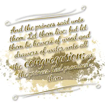 Joshua 9:21 – And the princes said unto them, Let them live; but let them be hewers of wood and drawers of water unto all the congregation; as the princes had…