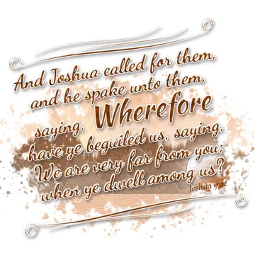 Joshua 9:22 – And Joshua called for them, and he spake unto them, saying, Wherefore have ye beguiled us, saying, We are very far from you; when ye dwell among us?