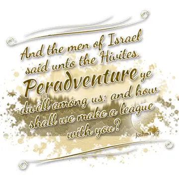 Joshua 9:7 – And the men of Israel said unto the Hivites, Peradventure ye dwell among us; and how shall we make a league with you?