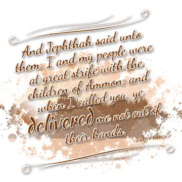 Judges 12:2 – And Jephthah said unto them, I and my people were at great strife with the children of Ammon; and when I called you, ye delivered me not out of their…