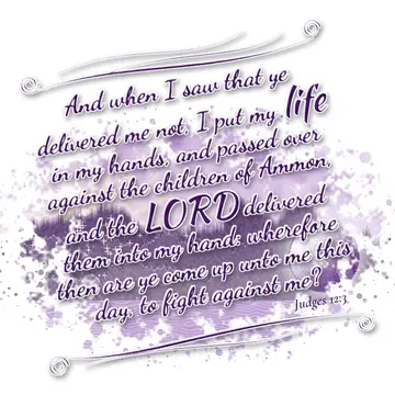 Judges 12:3 – And when I saw that ye delivered me not, I put my life in my hands, and passed over against the children of Ammon, and the LORD delivered them into…