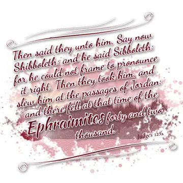 Judges 12:6 – Then said they unto him, Say now Shibboleth: and he said Sibboleth: for he could not frame to pronounce it right. Then they took him, and slew him at…