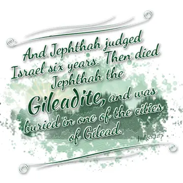 Judges 12:7 – And Jephthah judged Israel six years. Then died Jephthah the Gileadite, and was buried in one of the cities of Gilead.