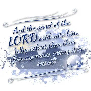 Judges 13:18 – And the angel of the LORD said unto him, Why askest thou thus after my name, seeing it is secret?