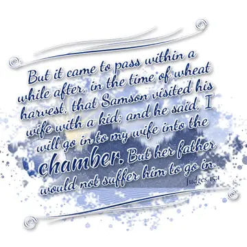Judges 15:1 – But it came to pass within a while after, in the time of wheat harvest, that Samson visited his wife with a kid; and he said, I will go in to my wife…