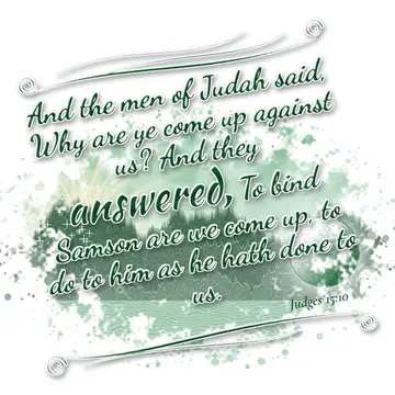 Judges 15:10 – And the men of Judah said, Why are ye come up against us? And they answered, To bind Samson are we come up, to do to him as he hath done to us.