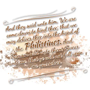 Judges 15:12 – And they said unto him, We are come down to bind thee, that we may deliver thee into the hand of the Philistines. And Samson said unto them, Swear…