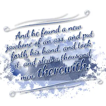 Judges 15:15 – And he found a new jawbone of an ass, and put forth his hand, and took it, and slew a thousand men therewith.