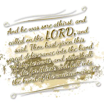 Judges 15:18 – And he was sore athirst, and called on the LORD, and said, Thou hast given this great deliverance into the hand of thy servant: and now shall I die…