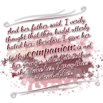 Judges 15:2 – And her father said, I verily thought that thou hadst utterly hated her; therefore I gave her to thy companion: is not her younger sister fairer than…
