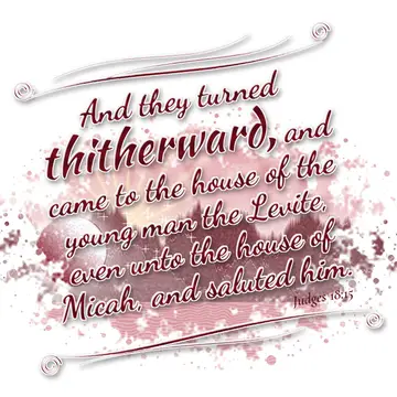 Judges 18:15 – And they turned thitherward, and came to the house of the young man the Levite, even unto the house of Micah, and saluted him.