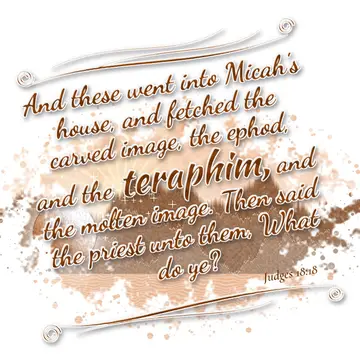 Judges 18:18 – And these went into Micah's house, and fetched the carved image, the ephod, and the teraphim, and the molten image. Then said the priest unto them…