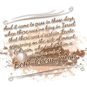 Judges 19:1 – And it came to pass in those days, when there was no king in Israel, that there was a certain Levite sojourning on the side of mount…