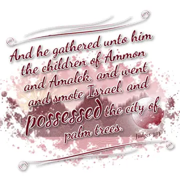 Judges 3:13 – And he gathered unto him the children of Ammon and Amalek, and went and smote Israel, and possessed the city of palm trees.