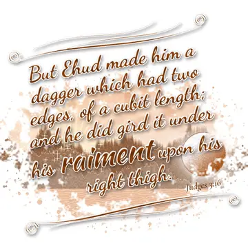 Judges 3:16 – But Ehud made him a dagger which had two edges, of a cubit length; and he did gird it under his raiment upon his right thigh.