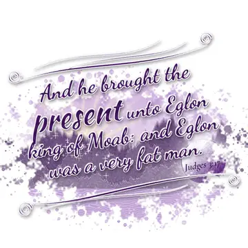 Judges 3:17 – And he brought the present unto Eglon king of Moab: and Eglon was a very fat man.
