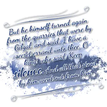 Judges 3:19 – But he himself turned again from the quarries that were by Gilgal, and said, I have a secret errand unto thee, O king: who said, Keep silence. And…